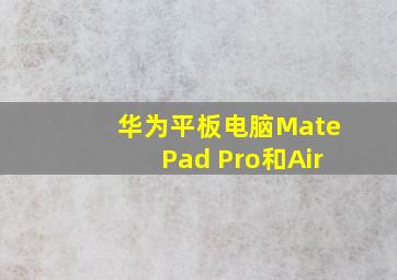 华为平板电脑MatePad Pro和Air